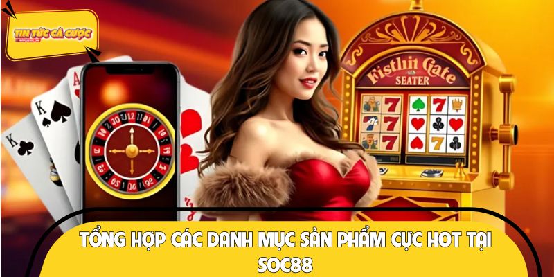 Tổng hợp các danh mục sản phẩm cực hot tại SOC88